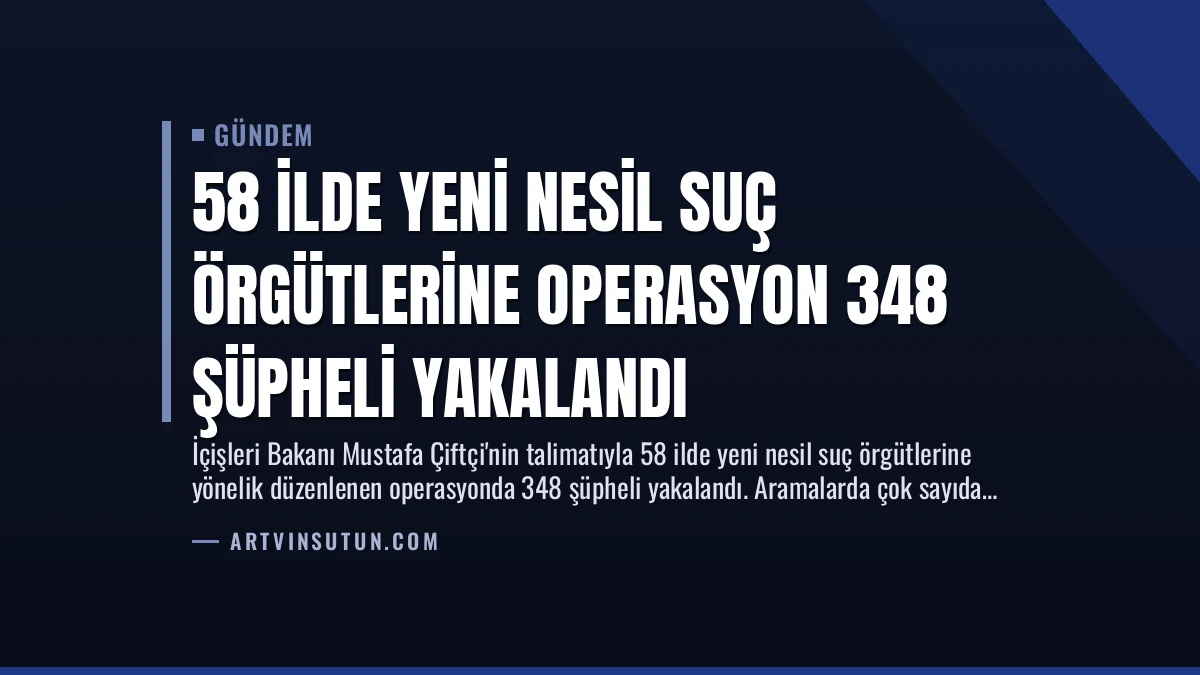 58 İlde Yeni Nesil Suç Örgütlerine Operasyon 348 Şüpheli Yakalandı
