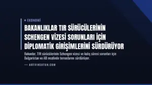 Bakanlıklar TIR Sürücülerinin Schengen Vizesi Sorunları İçin Diplomatik Girişimlerini Sürdürüyor