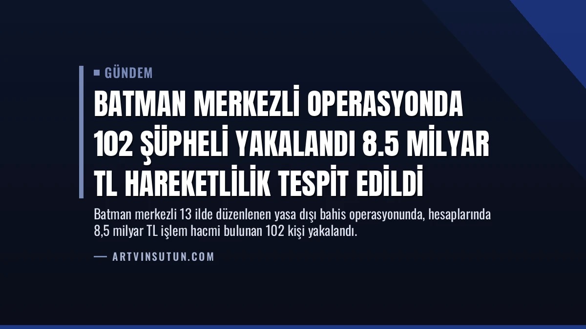Batman Merkezli Operasyonda 102 Şüpheli Yakalandı 8.5 Milyar TL Hareketlilik Tespit Edildi