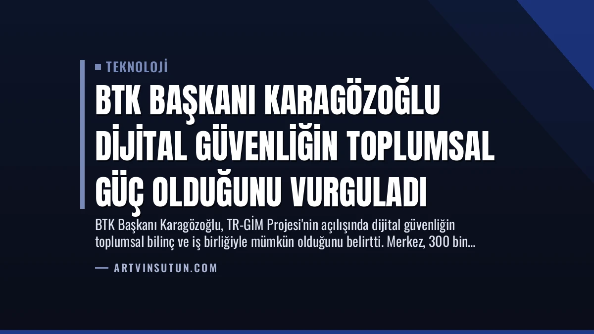 BTK Başkanı Karagözoğlu Dijital Güvenliğin Toplumsal Güç Olduğunu Vurguladı