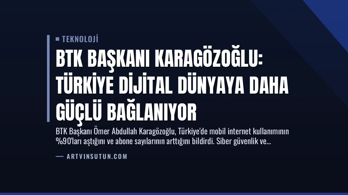 BTK Başkanı Karagözoğlu: Türkiye Dijital Dünyaya Daha Güçlü Bağlanıyor