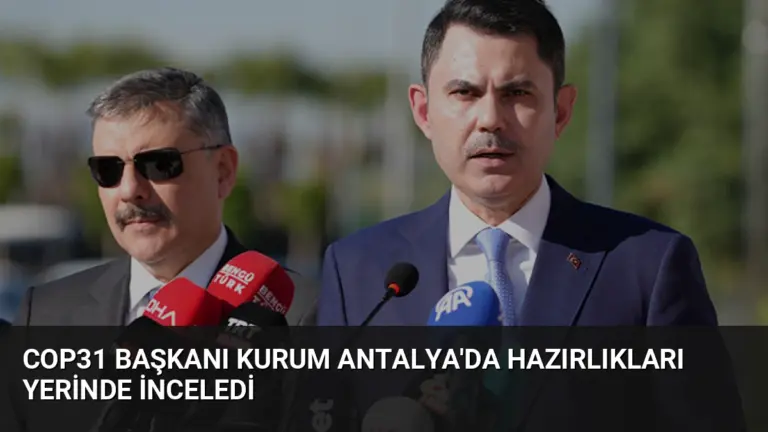COP31 Başkanı Kurum Antalya’da Hazırlıkları Yerinde İnceledi
