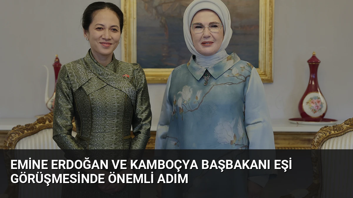 Emine Erdoğan ve Kamboçya Başbakanı Eşi Görüşmesinde Önemli Adım