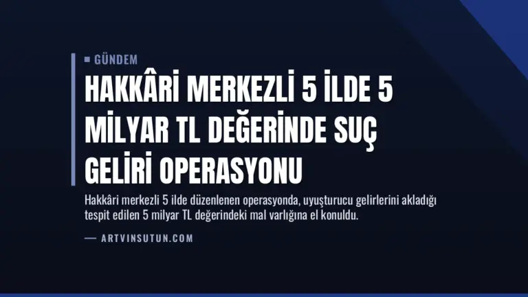 Hakkâri Merkezli 5 İlde 5 Milyar TL Değerinde Suç Geliri Operasyonu