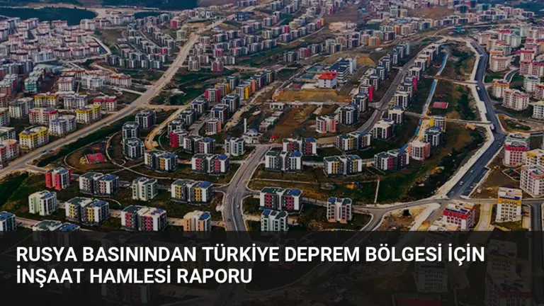 Rusya Basınından Türkiye Deprem Bölgesi İçin İnşaat Hamlesi Raporu