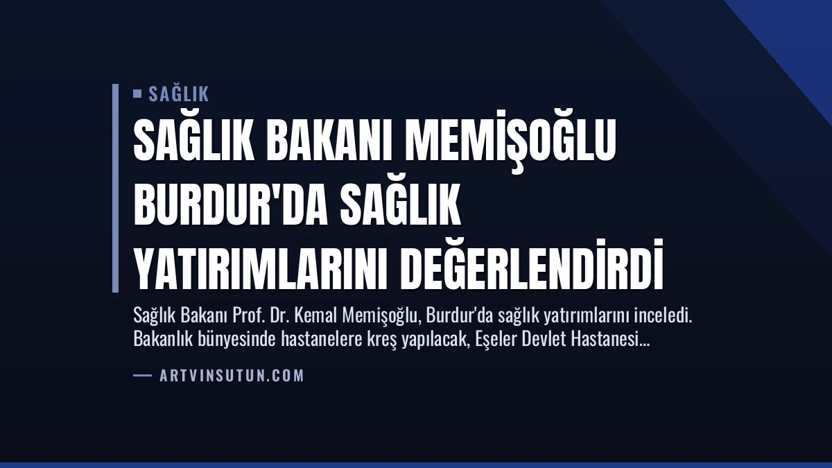 Sağlık Bakanı Memişoğlu Burdur’da Sağlık Yatırımlarını Değerlendirdi