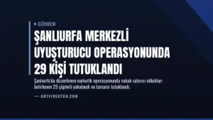 Şanlıurfa merkezli uyuşturucu operasyonunda 29 kişi tutuklandı