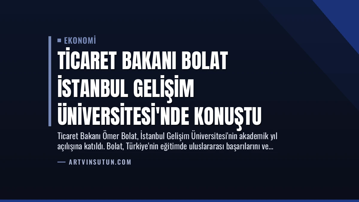 Ticaret Bakanı Bolat İstanbul Gelişim Üniversitesi’nde Konuştu