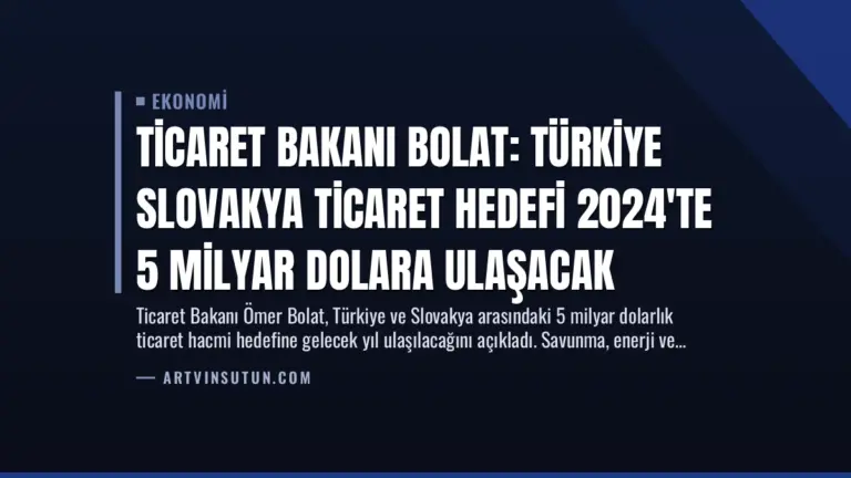 Ticaret Bakanı Bolat: Türkiye Slovakya Ticaret Hedefi 2024’te 5 Milyar Dolara Ulaşacak