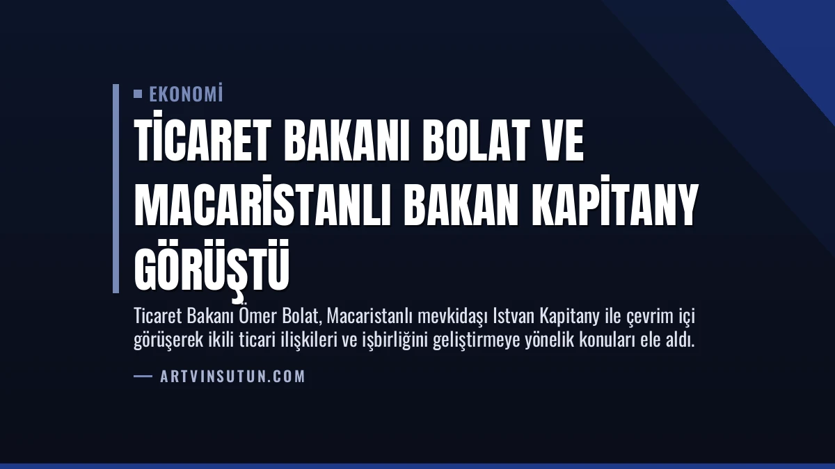 Ticaret Bakanı Bolat ve Macaristanlı Bakan Kapitany Görüştü