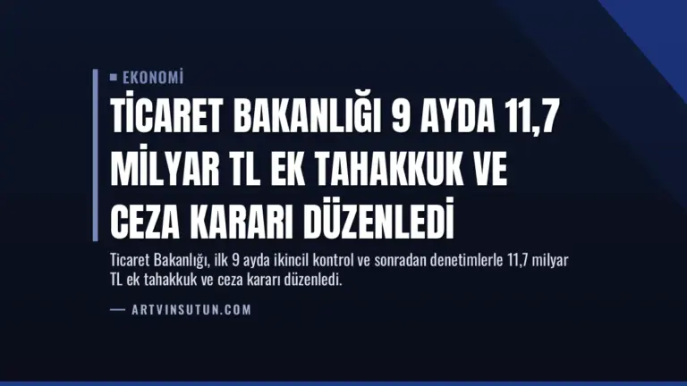 Ticaret Bakanlığı 9 Ayda 11,7 Milyar TL Ek Tahakkuk ve Ceza Kararı Düzenledi