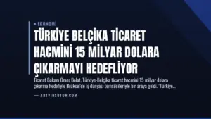 Türkiye Belçika Ticaret Hacmini 15 Milyar Dolara Çıkarmayı Hedefliyor