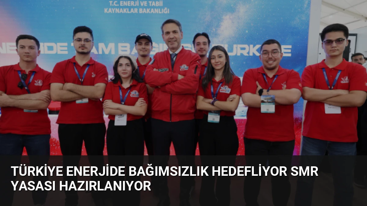 Türkiye Enerjide Bağımsızlık Hedefliyor SMR Yasası Hazırlanıyor