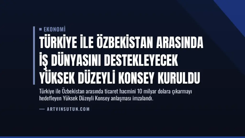 Türkiye ile Özbekistan Arasında İş Dünyasını Destekleyecek Yüksek Düzeyli Konsey Kuruldu