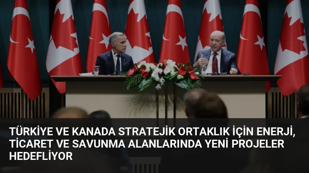 Türkiye ve Kanada Stratejik Ortaklık İçin Enerji, Ticaret ve Savunma Alanlarında Yeni Projeler Hedefliyor