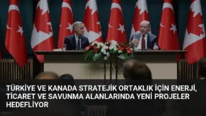 Türkiye ve Kanada Stratejik Ortaklık İçin Enerji, Ticaret ve Savunma Alanlarında Yeni Projeler Hedefliyor