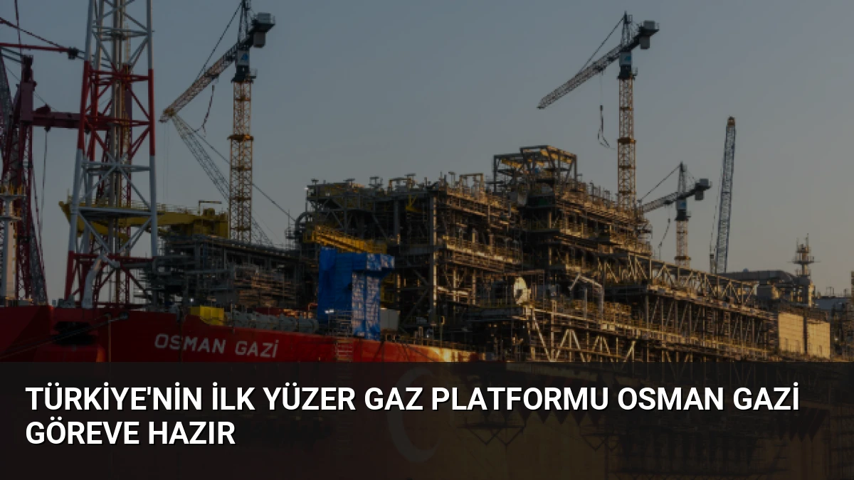 Türkiye’nin İlk Yüzer Gaz Platformu Osman Gazi Göreve Hazır